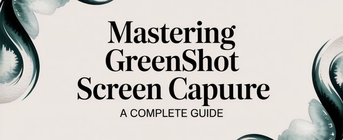 Mastering Greenshot Screen Capture a Complete Guide