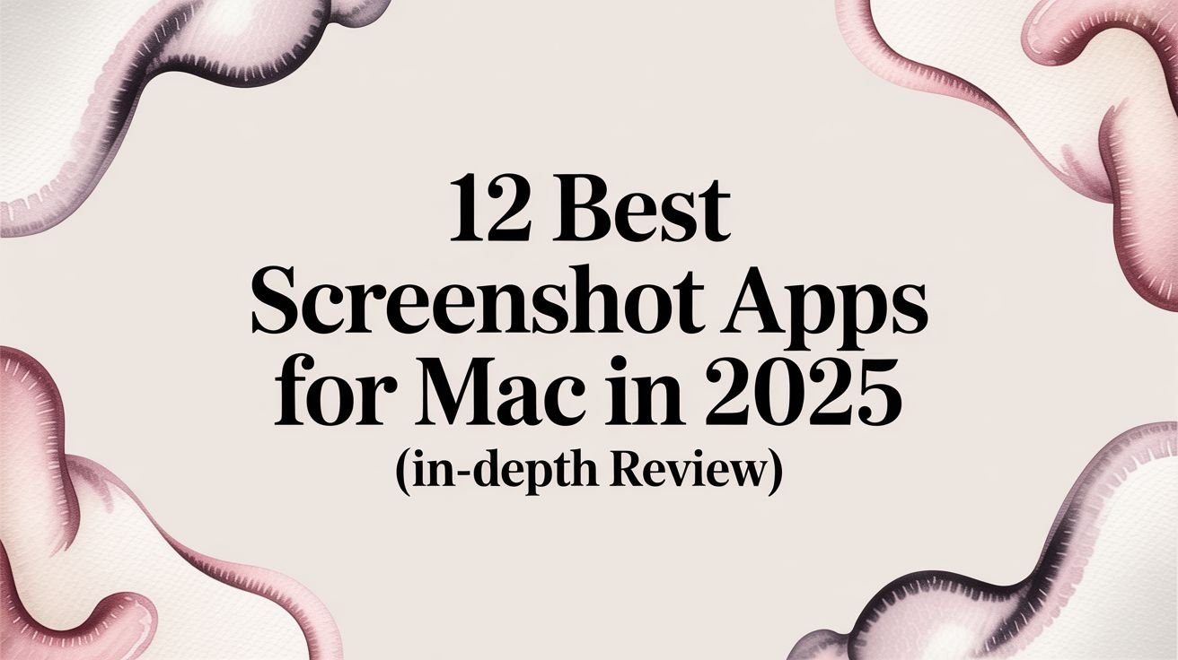 12 Best Screenshot Apps for Mac in 2025 (In-Depth Review)